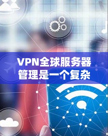 VPN全球服务器管理是一个复杂的任务,涉及到网络安全、服务器维护、用户权限管理和全球网络监控等多个方面。以下是一些关键点和建议,帮助你更好地管理和维护VPN全球服务器 VPN全球服务器管理是一个复杂的任务,涉及到网络安全、服务器维护、用户权限管理和全球网络监控等多个方面。以下是一些关键点和建议,帮助你更好地管理和维护VPN全球服务器