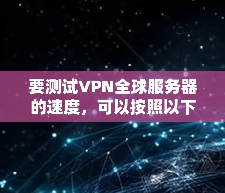 要测试VPN全球服务器的速度,可以按照以下步骤进行 要测试VPN全球服务器的速度,可以按照以下步骤进行