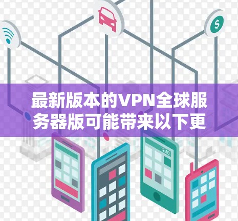最新版本的VPN全球服务器版可能带来以下更新和改进