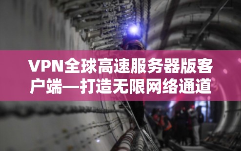 VPN全球高速服务器版客户端—打造无限网络通道 VPN全球高速服务器版客户端—打造无限网络通道