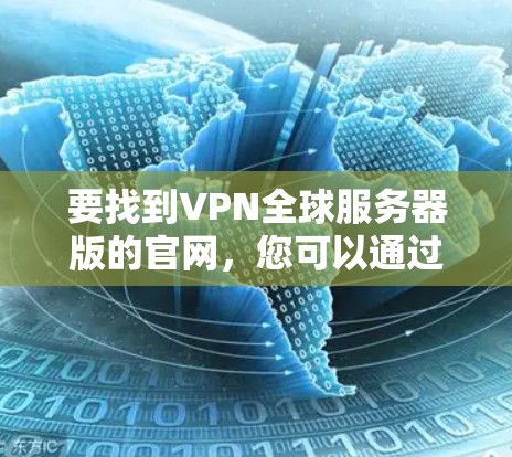 要找到VPN全球服务器版的官网,您可以通过以下步骤进行 要找到VPN全球服务器版的官网,您可以通过以下步骤进行