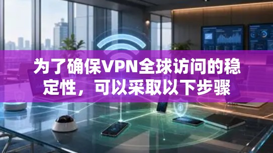 为了确保VPN全球访问的稳定性,可以采取以下步骤 为了确保VPN全球访问的稳定性,可以采取以下步骤