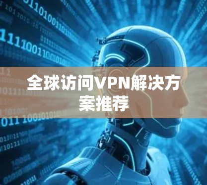 全球访问VPN解决方案推荐 全球访问VPN解决方案推荐
