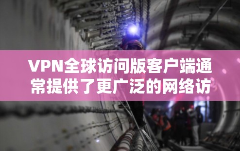 VPN全球访问版客户端通常提供了更广泛的网络访问选项,允许用户连接到多个国家和地区的服务器,从而获得更好的网络性能和更大的访问自由度。以下是关于VPN全球访问版客户端的一些关键信息和功能 VPN全球访问版客户端通常提供了更广泛的网络访问选项,允许用户连接到多个国家和地区的服务器,从而获得更好的网络性能和更大的访问自由度。以下是关于VPN全球访问版客户端的一些关键信息和功能