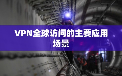 VPN全球访问的主要应用场景