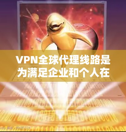 VPN全球代理线路是为满足企业和个人在跨国数据传输和访问方面的需求而设计的,提供了高效、安全的网络连接解决方案。以下是对VPN全球代理线路的详细总结 VPN全球代理线路是为满足企业和个人在跨国数据传输和访问方面的需求而设计的,提供了高效、安全的网络连接解决方案。以下是对VPN全球代理线路的详细总结