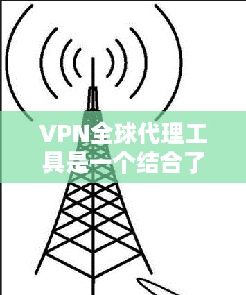 VPN全球代理工具是一个结合了VPN和代理服务器的解决方案,能够提供更强大的网络匿名性和访问能力。以下是对VPN全球代理工具的详细分析和选择建议 VPN全球代理工具是一个结合了VPN和代理服务器的解决方案,能够提供更强大的网络匿名性和访问能力。以下是对VPN全球代理工具的详细分析和选择建议