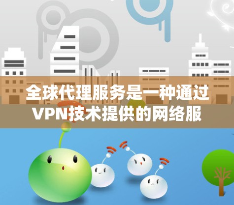 全球代理服务是一种通过VPN技术提供的网络服务,主要功能包括IP隐藏、访问受限网站、绕过地区限制、保护隐私和安全。以下是对全球代理服务的详细分析和总结 全球代理服务是一种通过VPN技术提供的网络服务,主要功能包括IP隐藏、访问受限网站、绕过地区限制、保护隐私和安全。以下是对全球代理服务的详细分析和总结