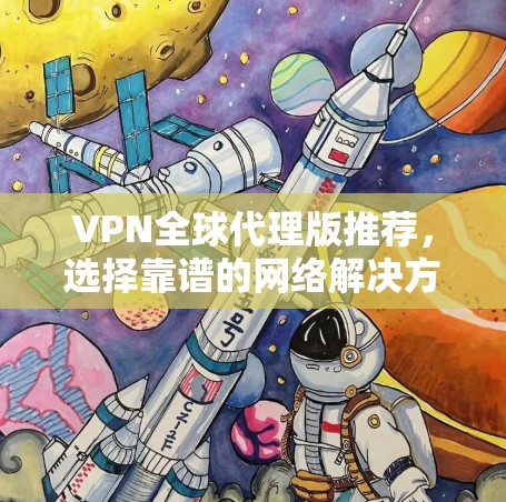 VPN全球代理版推荐,选择靠谱的网络解决方案 VPN全球代理版推荐,选择靠谱的网络解决方案