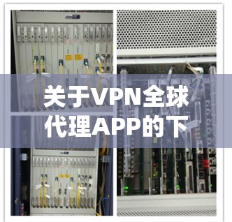 关于VPN全球代理APP的下载,以下是一些常见的VPN服务提供商和应用推荐,它们可以帮助你绕过网络限制,访问全球服务器 关于VPN全球代理APP的下载,以下是一些常见的VPN服务提供商和应用推荐,它们可以帮助你绕过网络限制,访问全球服务器