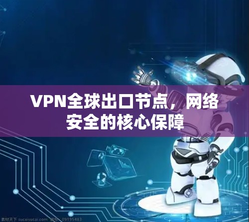 VPN全球出口节点，网络安全的核心保障