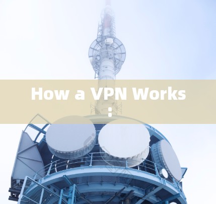 How a VPN Works: How a VPN Works: