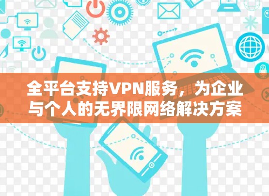 全平台支持VPN服务,为企业与个人的无界限网络解决方案 全平台支持VPN服务,为企业与个人的无界限网络解决方案