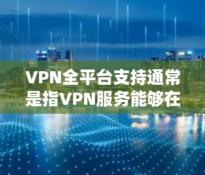 VPN全平台支持通常是指VPN服务能够在多种操作系统和设备上运行,确保用户可以在不同环境下安全地访问网络。以下是关于VPN全平台支持的详细说明 VPN全平台支持通常是指VPN服务能够在多种操作系统和设备上运行,确保用户可以在不同环境下安全地访问网络。以下是关于VPN全平台支持的详细说明