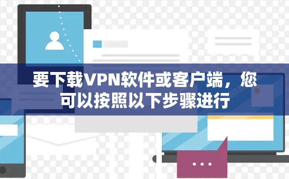 要下载VPN软件或客户端,您可以按照以下步骤进行 要下载VPN软件或客户端,您可以按照以下步骤进行