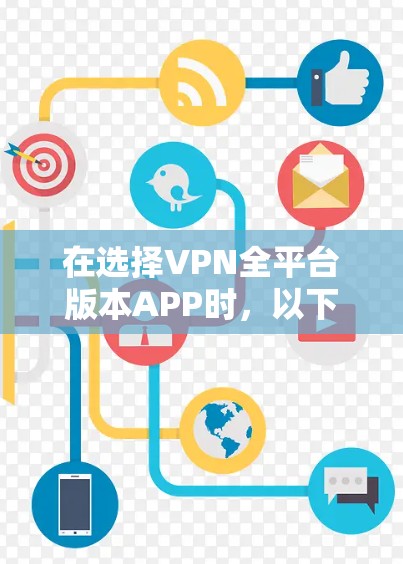 在选择VPN全平台版本APP时,以下是一些详细的分析和建议,帮助您做出明智的决定 在选择VPN全平台版本APP时,以下是一些详细的分析和建议,帮助您做出明智的决定