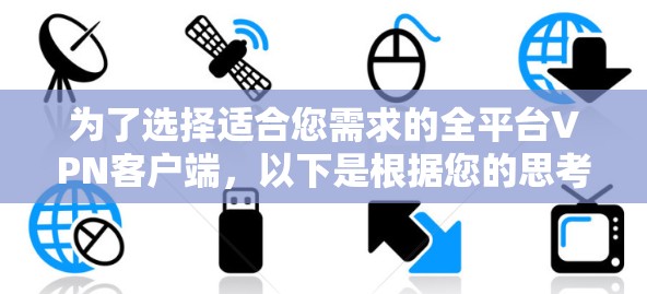 为了选择适合您需求的全平台VPN客户端,以下是根据您的思考过程整理出的分步建议 为了选择适合您需求的全平台VPN客户端,以下是根据您的思考过程整理出的分步建议