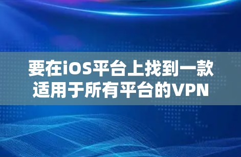 要在iOS平台上找到一款适用于所有平台的VPN客户端,您可以选择以下几款知名的VPN服务提供商,他们都提供跨平台的支持,包括iOS、Android、Windows等 要在iOS平台上找到一款适用于所有平台的VPN客户端,您可以选择以下几款知名的VPN服务提供商,他们都提供跨平台的支持,包括iOS、Android、Windows等
