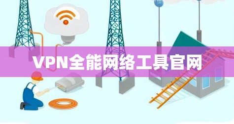 VPN全能网络工具官网 VPN全能网络工具官网