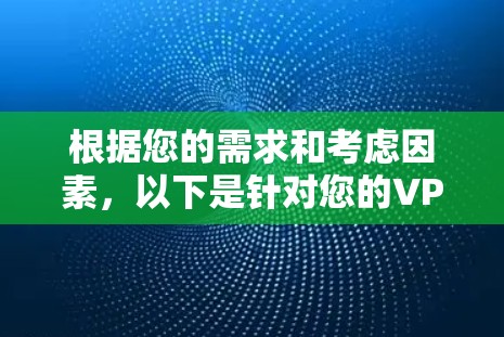 根据您的需求和考虑因素,以下是针对您的VPN选择建议 根据您的需求和考虑因素,以下是针对您的VPN选择建议