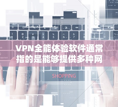 VPN全能体验软件通常指的是能够提供多种网络功能的综合型VPN工具,通常包括隐私保护、网络加密、跨国访问等。以下是一些常见的VPN全能体验软件及其主要特点 VPN全能体验软件通常指的是能够提供多种网络功能的综合型VPN工具,通常包括隐私保护、网络加密、跨国访问等。以下是一些常见的VPN全能体验软件及其主要特点