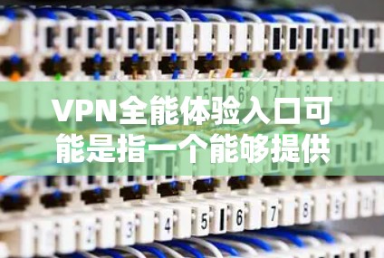 VPN全能体验入口可能是指一个能够提供全面的VPN服务,涵盖多种功能和服务的入口。VPN(虚拟专用网络)是一种网络技术,能够让用户访问通常被限制的网站或资源,同时提供隐私和安全保护 VPN全能体验入口可能是指一个能够提供全面的VPN服务,涵盖多种功能和服务的入口。VPN(虚拟专用网络)是一种网络技术,能够让用户访问通常被限制的网站或资源,同时提供隐私和安全保护