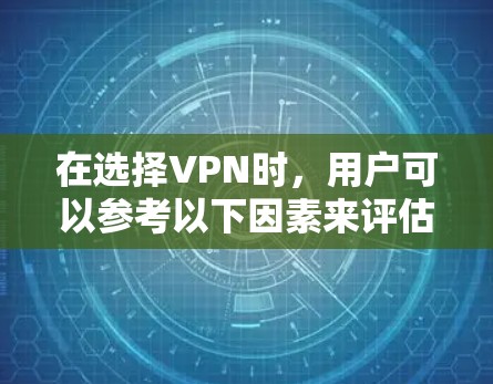 在选择VPN时,用户可以参考以下因素来评估其全能体验 在选择VPN时,用户可以参考以下因素来评估其全能体验