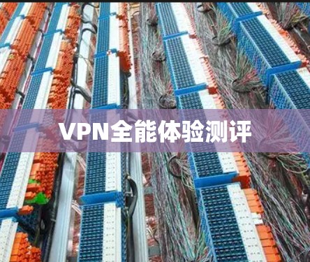 VPN全能体验测评 VPN全能体验测评