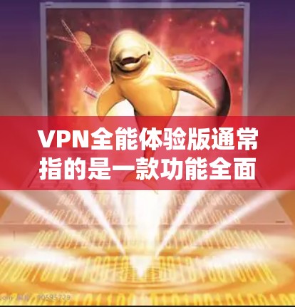 VPN全能体验版通常指的是一款功能全面的VPN服务软件或套餐,旨在满足用户在网络安全、隐私保护以及无限制访问等方面的多种需求。以下是一些常见的VPN全能体验版的特点和功能 VPN全能体验版通常指的是一款功能全面的VPN服务软件或套餐,旨在满足用户在网络安全、隐私保护以及无限制访问等方面的多种需求。以下是一些常见的VPN全能体验版的特点和功能