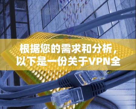 根据您的需求和分析,以下是一份关于VPN全能体验APP的详细分析和建议 根据您的需求和分析,以下是一份关于VPN全能体验APP的详细分析和建议