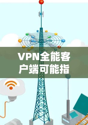 VPN全能客户端可能指的是一款功能强大的VPN软件或服务,能够满足多种网络需求。以下是一些常见的VPN客户端和推荐,帮助你选择适合自己的 VPN全能客户端可能指的是一款功能强大的VPN软件或服务,能够满足多种网络需求。以下是一些常见的VPN客户端和推荐,帮助你选择适合自己的