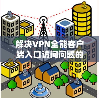 解决VPN全能客户端入口访问问题的方法 解决VPN全能客户端入口访问问题的方法