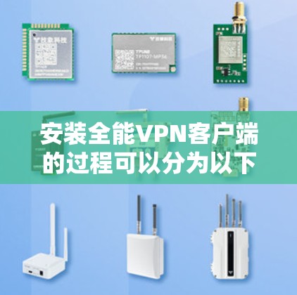 安装全能VPN客户端的过程可以分为以下几个步骤，确保您能够顺利完成并安全使用