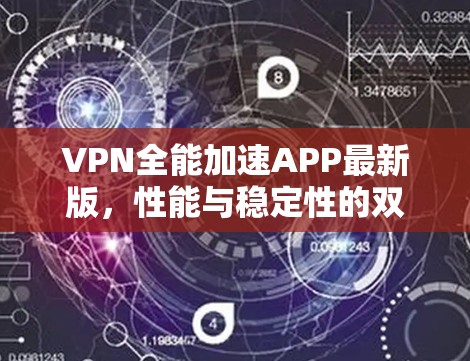 VPN全能加速APP最新版,性能与稳定性的双重提升 VPN全能加速APP最新版,性能与稳定性的双重提升