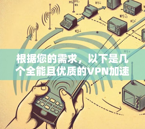 根据您的需求,以下是几个全能且优质的VPN加速APP推荐 根据您的需求,以下是几个全能且优质的VPN加速APP推荐