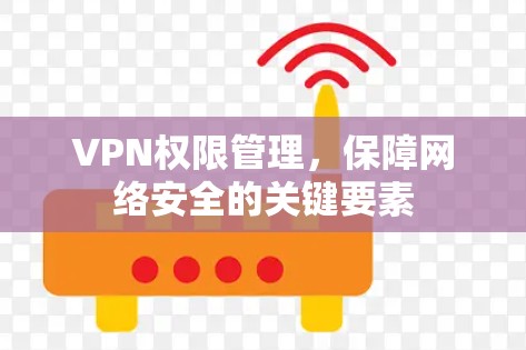 VPN权限管理,保障网络安全的关键要素 VPN权限管理,保障网络安全的关键要素
