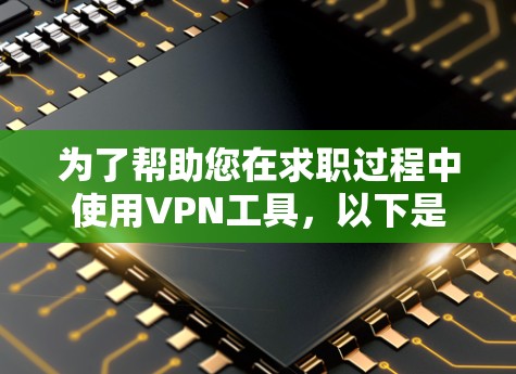 为了帮助您在求职过程中使用VPN工具,以下是一些建议和推荐 为了帮助您在求职过程中使用VPN工具,以下是一些建议和推荐