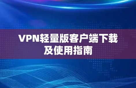 VPN轻量版客户端下载及使用指南 VPN轻量版客户端下载及使用指南