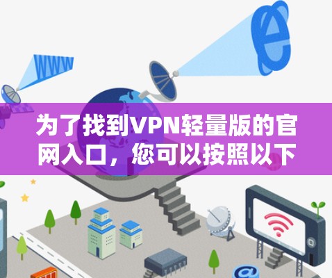为了找到VPN轻量版的官网入口,您可以按照以下步骤操作 为了找到VPN轻量版的官网入口,您可以按照以下步骤操作