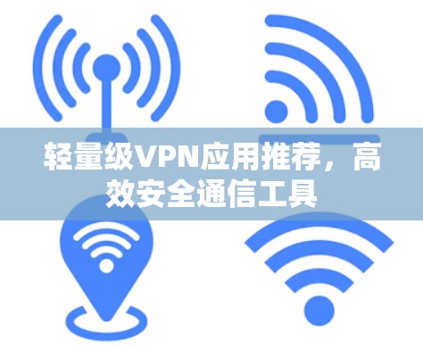 轻量级VPN应用推荐,高效安全通信工具 轻量级VPN应用推荐,高效安全通信工具