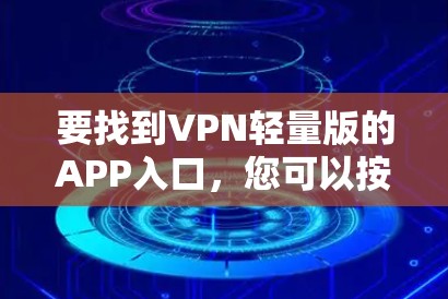 要找到VPN轻量版的APP入口,您可以按照以下步骤操作 要找到VPN轻量版的APP入口,您可以按照以下步骤操作