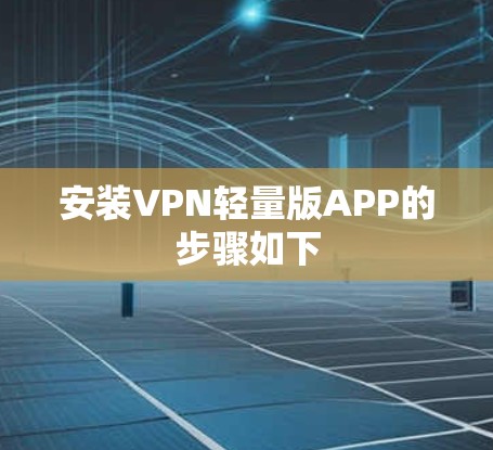 安装VPN轻量版APP的步骤如下 安装VPN轻量版APP的步骤如下