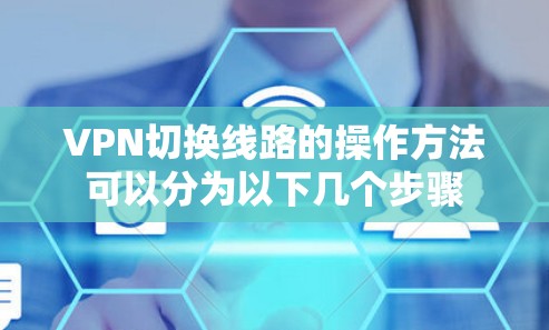 VPN切换线路的操作方法可以分为以下几个步骤