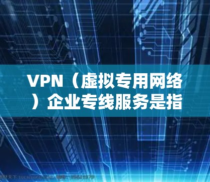 VPN(虚拟专用网络)企业专线服务是指通过VPN技术为企业提供的专线服务,主要用于建立安全、稳定的网络连接,满足企业对数据传输和网络安全的需求。以下是关于VPN企业专线服务的详细介绍 VPN(虚拟专用网络)企业专线服务是指通过VPN技术为企业提供的专线服务,主要用于建立安全、稳定的网络连接,满足企业对数据传输和网络安全的需求。以下是关于VPN企业专线服务的详细介绍