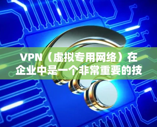 VPN(虚拟专用网络)在企业中是一个非常重要的技术,特别是在支持远程访问和安全通信方面。以下是关于VPN企业远程访问的详细说明 VPN(虚拟专用网络)在企业中是一个非常重要的技术,特别是在支持远程访问和安全通信方面。以下是关于VPN企业远程访问的详细说明