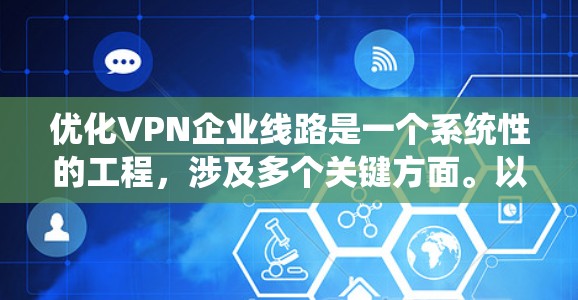 优化VPN企业线路是一个系统性的工程,涉及多个关键方面。以下是对优化措施的总结和建议 优化VPN企业线路是一个系统性的工程,涉及多个关键方面。以下是对优化措施的总结和建议