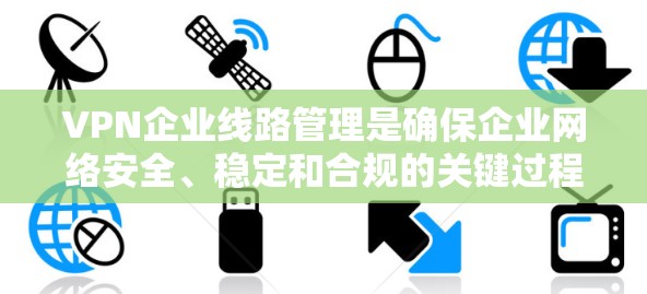 VPN企业线路管理是确保企业网络安全、稳定和合规的关键过程。以下是对VPN企业线路管理的详细总结 VPN企业线路管理是确保企业网络安全、稳定和合规的关键过程。以下是对VPN企业线路管理的详细总结