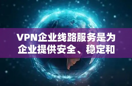VPN企业线路服务是为企业提供安全、稳定和高效通信的重要工具,以下是对其的详细分析 VPN企业线路服务是为企业提供安全、稳定和高效通信的重要工具,以下是对其的详细分析