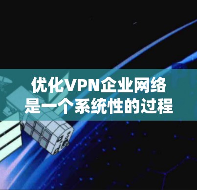 优化VPN企业网络是一个系统性的过程,涵盖评估、优化、监控和故障排除等多个方面。以下是优化VPN企业网络的分步说明 优化VPN企业网络是一个系统性的过程,涵盖评估、优化、监控和故障排除等多个方面。以下是优化VPN企业网络的分步说明