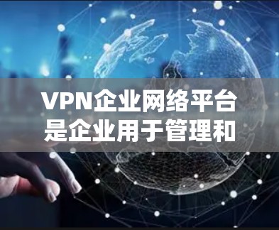 VPN企业网络平台是企业用于管理和优化网络连接的综合性解决方案,主要用于提供安全、稳定和高效的网络访问服务。以下是对该平台的详细分析 VPN企业网络平台是企业用于管理和优化网络连接的综合性解决方案,主要用于提供安全、稳定和高效的网络访问服务。以下是对该平台的详细分析
